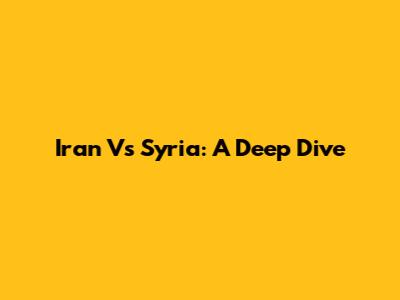Iran Vs Syria: A Deep Dive