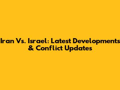Iran Vs. Israel: Latest Developments & Conflict Updates