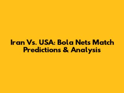 Iran Vs. USA: Bola Net's Match Predictions & Analysis