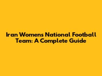 Iran Women's National Football Team: A Complete Guide