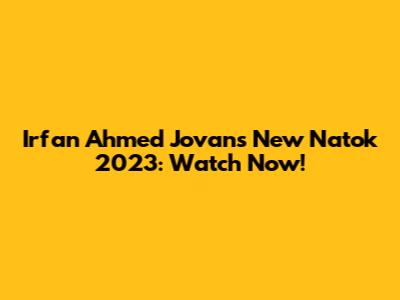Irfan Ahmed Jovan's New Natok 2023: Watch Now!