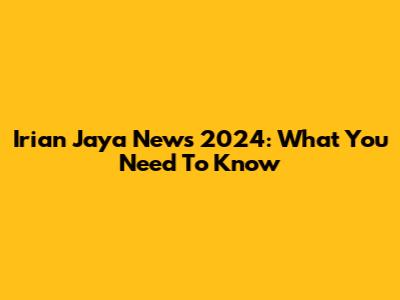 Irian Jaya News 2024: What You Need To Know