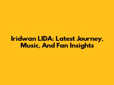 Iridwan LIDA: Latest Journey, Music, And Fan Insights