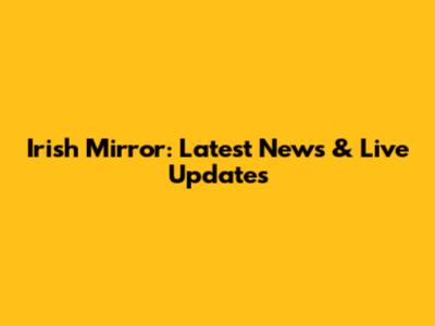 Irish Mirror: Latest News & Live Updates