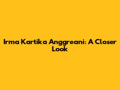 Irma Kartika Anggreani: A Closer Look
