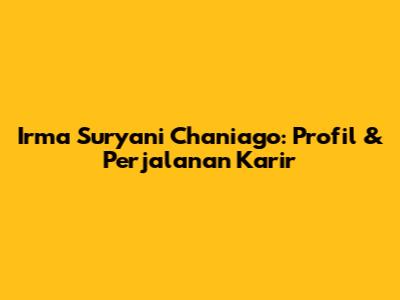 Irma Suryani Chaniago: Profil & Perjalanan Karir