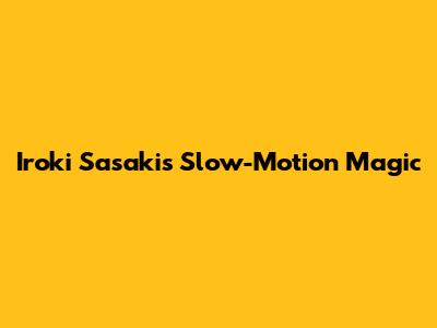 Iroki Sasaki's Slow-Motion Magic