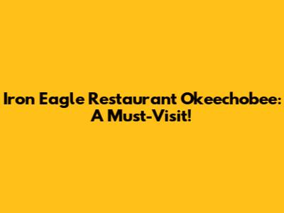 Iron Eagle Restaurant Okeechobee: A Must-Visit!