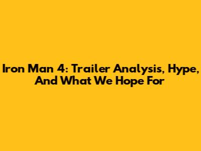 Iron Man 4: Trailer Analysis, Hype, And What We Hope For
