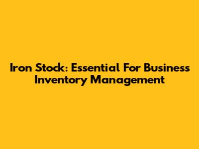Iron Stock: Essential For Business Inventory Management