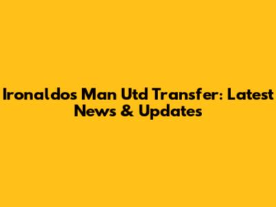 Ironaldo's Man Utd Transfer: Latest News & Updates