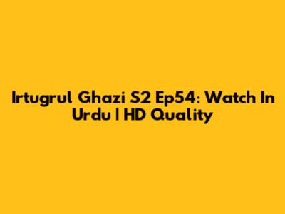 Irtugrul Ghazi S2 Ep54: Watch In Urdu | HD Quality