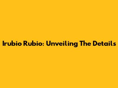 Irubio Rubio: Unveiling The Details