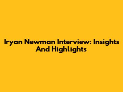 Iryan Newman Interview: Insights And Highlights