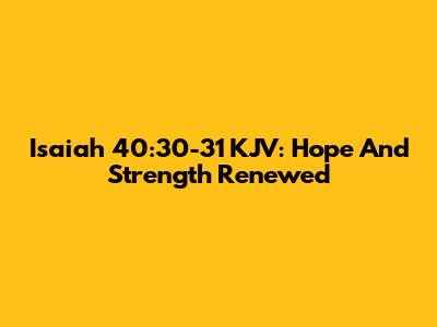 Isaiah 40:30-31 KJV: Hope And Strength Renewed