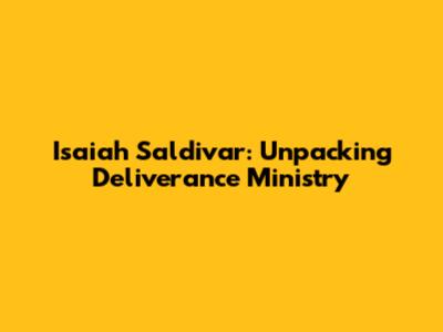 Isaiah Saldivar: Unpacking Deliverance Ministry