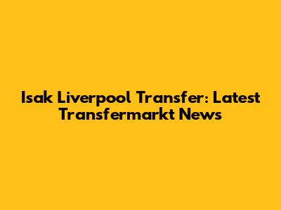Isak Liverpool Transfer: Latest Transfermarkt News