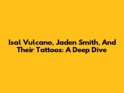 Isal Vulcano, Jaden Smith, And Their Tattoos: A Deep Dive