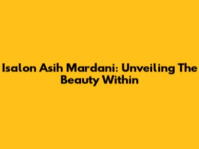 Isalon Asih Mardani: Unveiling The Beauty Within