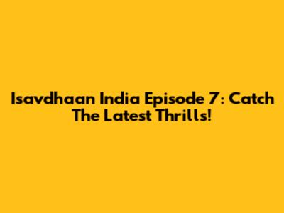 Isavdhaan India Episode 7: Catch The Latest Thrills!