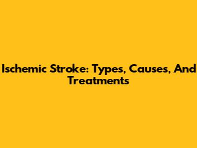 Ischemic Stroke: Types, Causes, And Treatments