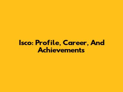 Isco: Profile, Career, And Achievements