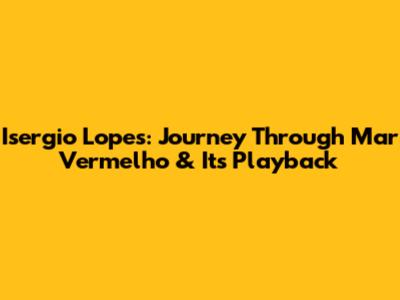 Isergio Lopes: Journey Through 'Mar Vermelho' & Its Playback