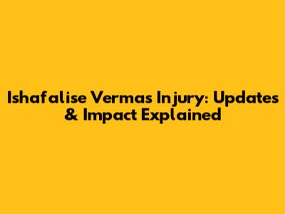 Ishafalise Verma's Injury: Updates & Impact Explained