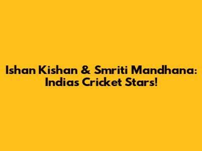 Ishan Kishan & Smriti Mandhana: India's Cricket Stars!