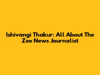 Ishivangi Thakur: All About The Zee News Journalist