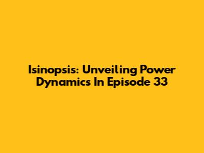 Isinopsis: Unveiling Power Dynamics In Episode 33