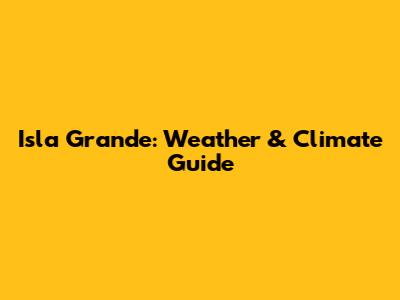 Isla Grande: Weather & Climate Guide
