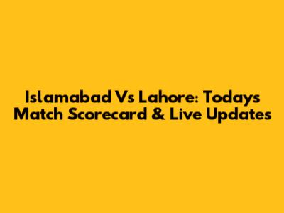 Islamabad Vs Lahore: Today's Match Scorecard & Live Updates