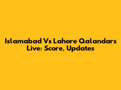 Islamabad Vs Lahore Qalandars Live: Score, Updates