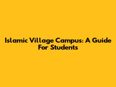 Islamic Village Campus: A Guide For Students