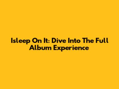 Isleep On It: Dive Into The Full Album Experience