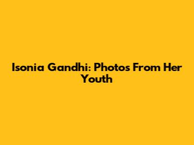 Isonia Gandhi: Photos From Her Youth