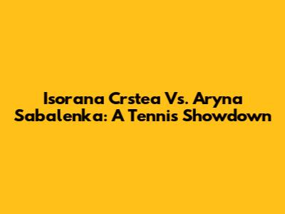 Isorana Crstea Vs. Aryna Sabalenka: A Tennis Showdown