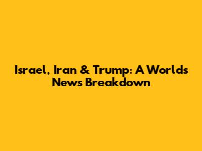 Israel, Iran & Trump: A World's News Breakdown