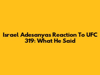 Israel Adesanya's Reaction To UFC 319: What He Said