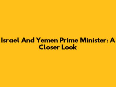 Israel And Yemen Prime Minister: A Closer Look