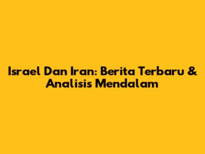 Israel Dan Iran: Berita Terbaru & Analisis Mendalam