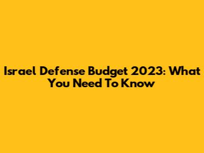 Israel Defense Budget 2023: What You Need To Know