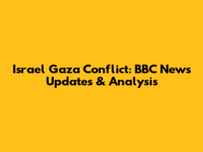 Israel Gaza Conflict: BBC News Updates & Analysis