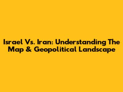 Israel Vs. Iran: Understanding The Map & Geopolitical Landscape