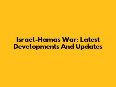 Israel-Hamas War: Latest Developments And Updates