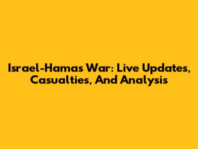Israel-Hamas War: Live Updates, Casualties, And Analysis