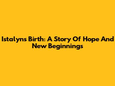Istalyn's Birth: A Story Of Hope And New Beginnings