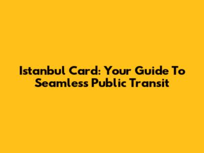 Istanbul Card: Your Guide To Seamless Public Transit