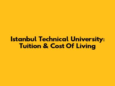 Istanbul Technical University: Tuition & Cost Of Living